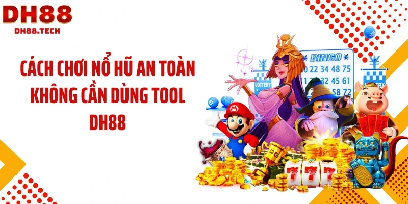 Cách chơi nổ hũ an toàn không cần dùng tool DH88