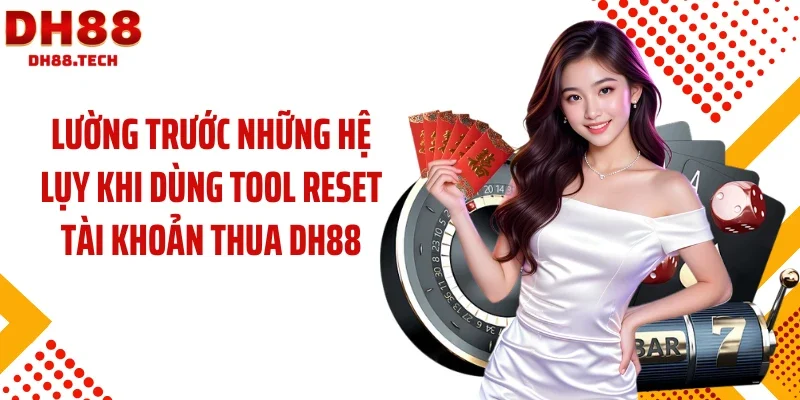 Lường trước những hệ lụy khi dùng tool reset tài khoản thua DH88