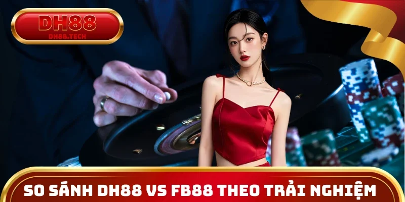 So sánh DH88 vs FB88 theo trải nghiệm chi tiết