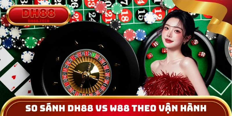 So sánh DH88 vs W88 qua cách nhà cái vận hành
